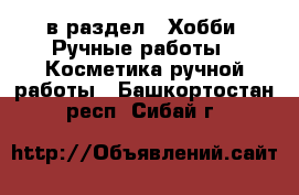  в раздел : Хобби. Ручные работы » Косметика ручной работы . Башкортостан респ.,Сибай г.